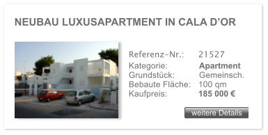 NEUBAU LUXUSAPARTMENT IN CALA DOR weitere Details weitere Details Referenz-Nr.:  	21527 Kategorie: 	Apartment Grundstck:	Gemeinsch.  Bebaute Flche:	100 qm  Kaufpreis: 	185 000 