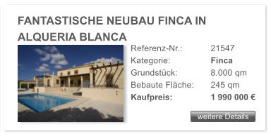 weitere Details FANTASTISCHE NEUBAU FINCA IN ALQUERIA BLANCA Referenz-Nr.:  	21547 Kategorie: 		Finca  Grundstck: 		8.000 qm  Bebaute Flche:	245 qm  Kaufpreis: 		1 990 000 
